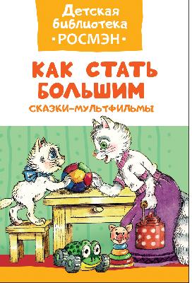 Книга. Детская библиотека Росмэн. Как стать большим. Сказки-мультфильмы от интернет-магазина Континент игрушек